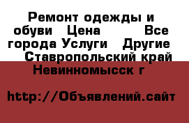 Ремонт одежды и обуви › Цена ­ 100 - Все города Услуги » Другие   . Ставропольский край,Невинномысск г.